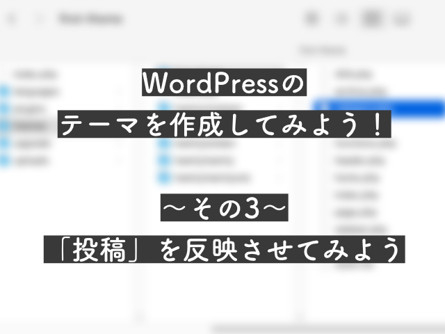 【初心者必見】<br>WordPressのテーマを自作しよう！<br>〜その3：「投稿」の内容を出力してみよう〜のサムネイル画像