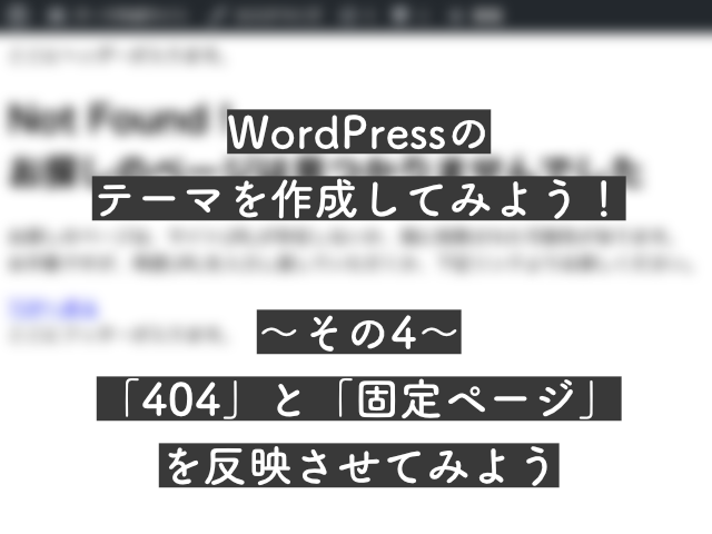 【初心者必見】<br>WordPressのテーマを作ろう！<br>〜その4：「404」と固定ページを設定してみよう〜のサムネイル画像